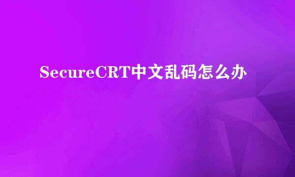 SecureCRT中文乱码怎么办