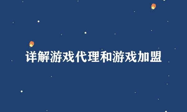 详解游戏代理和游戏加盟