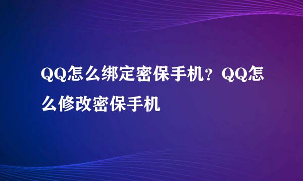 QQ怎么绑定密保手机？QQ怎么修改密保手机