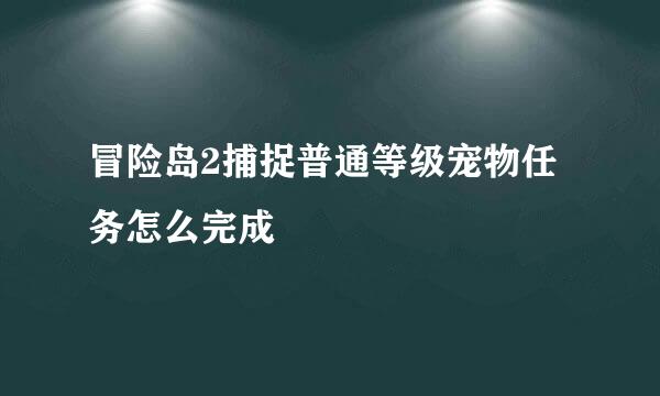 冒险岛2捕捉普通等级宠物任务怎么完成