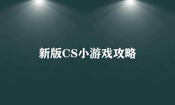 新版CS小游戏攻略