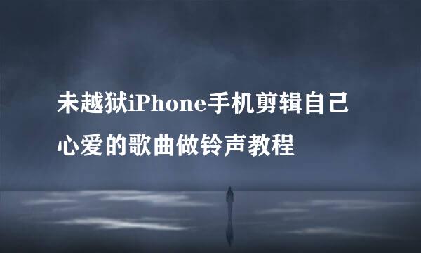 未越狱iPhone手机剪辑自己心爱的歌曲做铃声教程