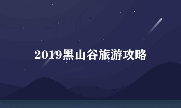 2019黑山谷旅游攻略