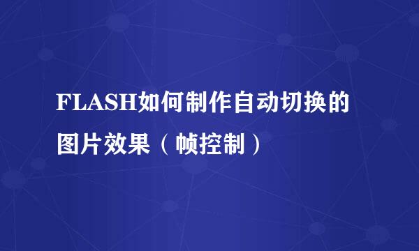 FLASH如何制作自动切换的图片效果（帧控制）