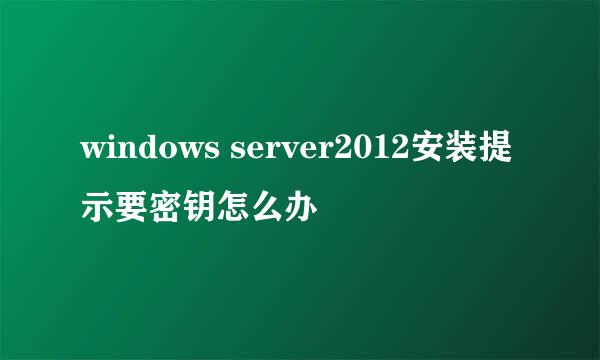 windows server2012安装提示要密钥怎么办