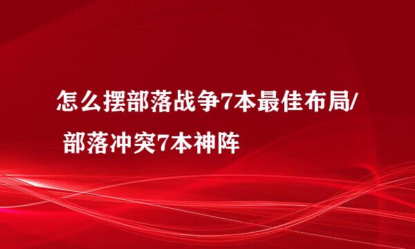 怎么摆部落战争7本最佳布局/ 部落冲突7本神阵