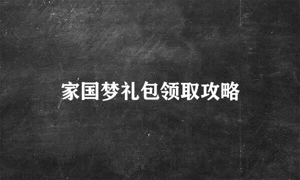 家国梦礼包领取攻略