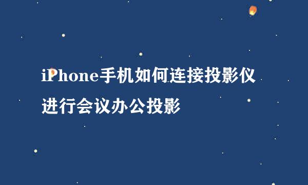 iPhone手机如何连接投影仪进行会议办公投影