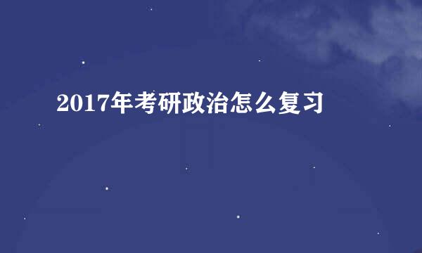 2017年考研政治怎么复习