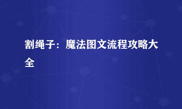 割绳子：魔法图文流程攻略大全