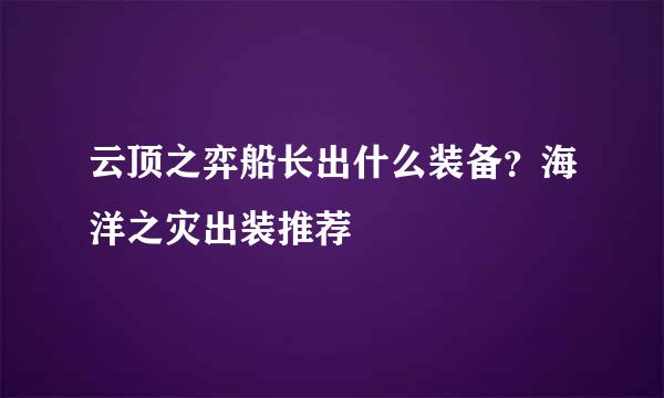 云顶之弈船长出什么装备？海洋之灾出装推荐