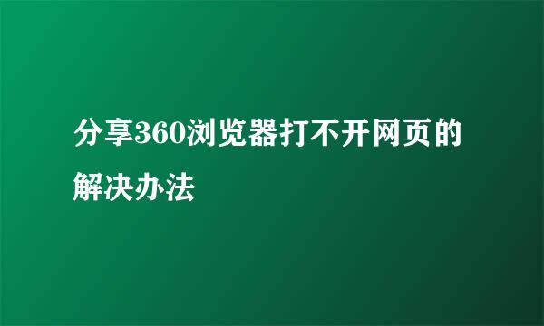 分享360浏览器打不开网页的解决办法