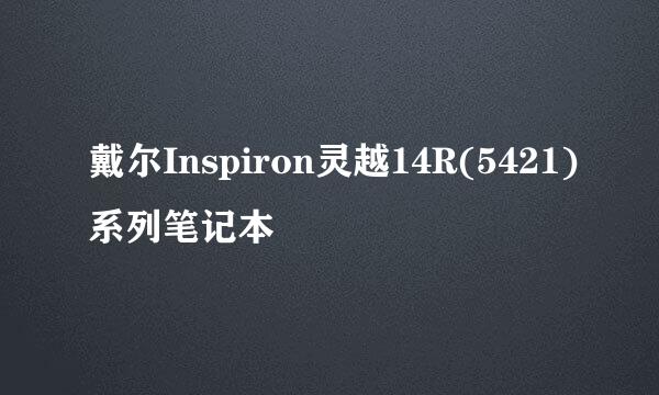 戴尔Inspiron灵越14R(5421)系列笔记本