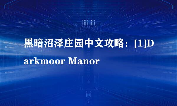 黑暗沼泽庄园中文攻略：[1]Darkmoor Manor