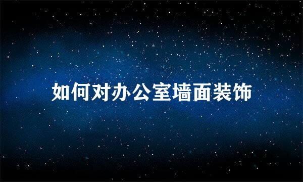 如何对办公室墙面装饰