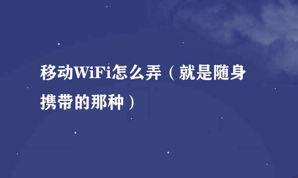 移动WiFi怎么弄（就是随身携带的那种）