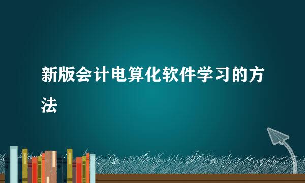 新版会计电算化软件学习的方法