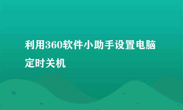 利用360软件小助手设置电脑定时关机