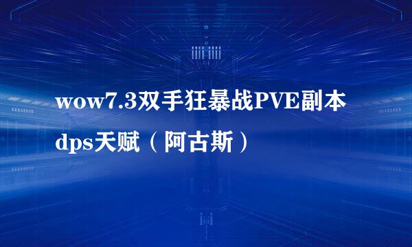 wow7.3双手狂暴战PVE副本dps天赋（阿古斯）