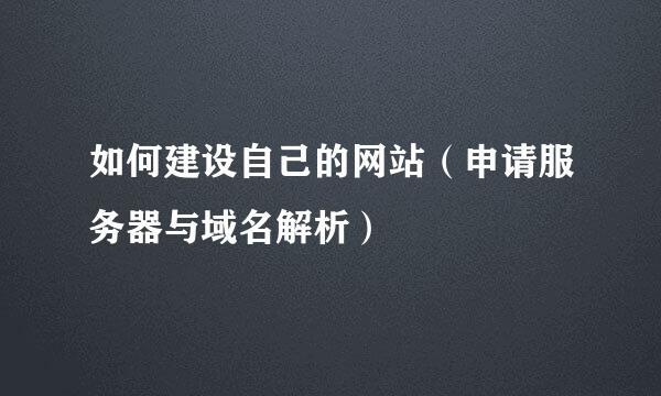 如何建设自己的网站（申请服务器与域名解析）