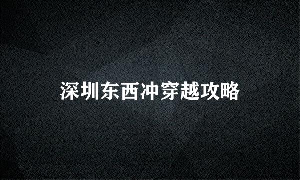 深圳东西冲穿越攻略