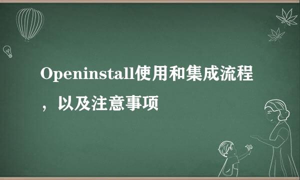 Openinstall使用和集成流程，以及注意事项