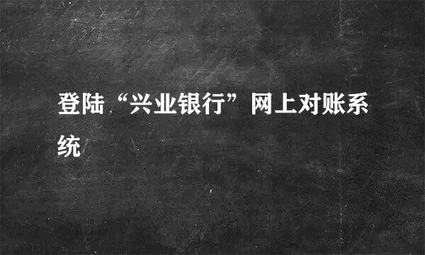 登陆“兴业银行”网上对账系统