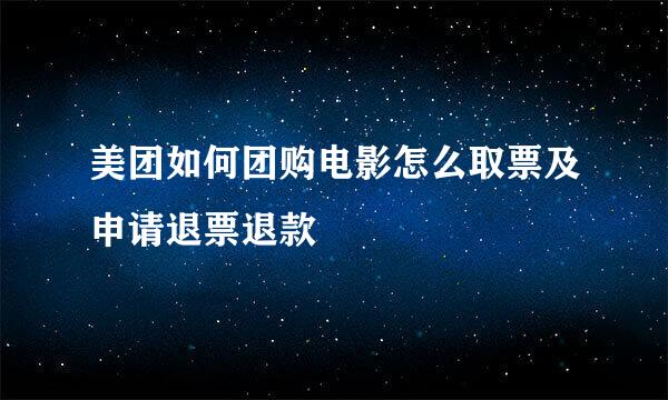 美团如何团购电影怎么取票及申请退票退款