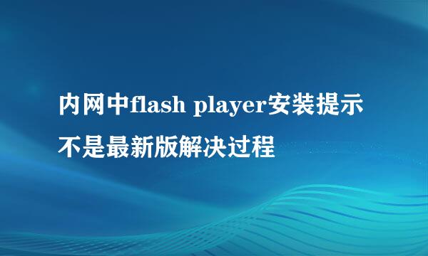 内网中flash player安装提示不是最新版解决过程