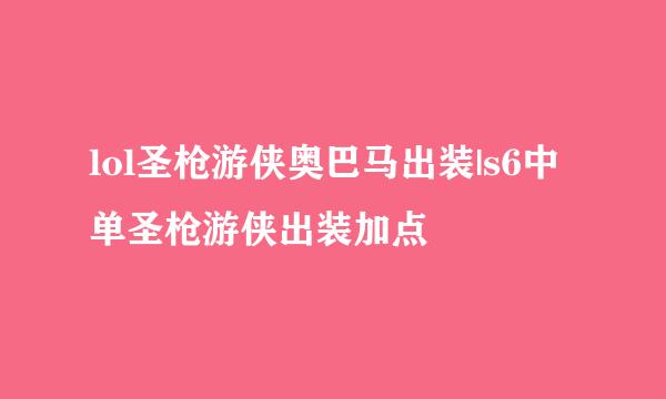 lol圣枪游侠奥巴马出装|s6中单圣枪游侠出装加点