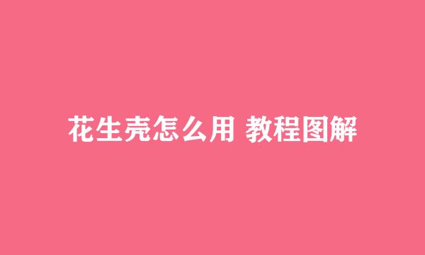 花生壳怎么用 教程图解