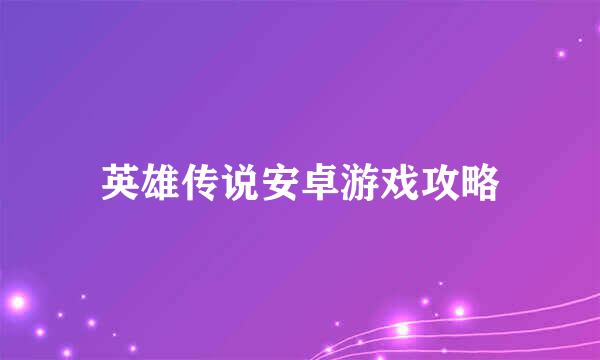 英雄传说安卓游戏攻略