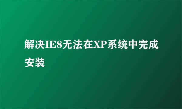 解决IE8无法在XP系统中完成安装