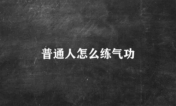 普通人怎么练气功