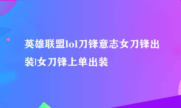 英雄联盟lol刀锋意志女刀锋出装|女刀锋上单出装