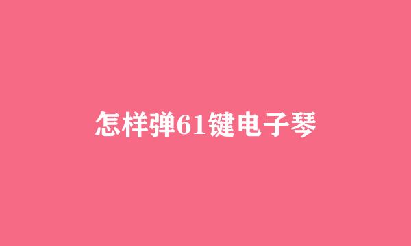 怎样弹61键电子琴