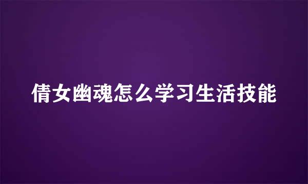 倩女幽魂怎么学习生活技能