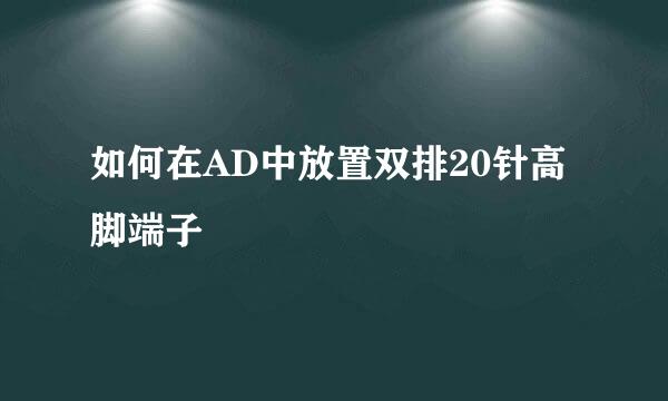 如何在AD中放置双排20针高脚端子