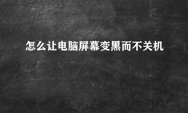 怎么让电脑屏幕变黑而不关机