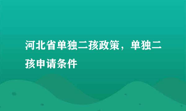 河北省单独二孩政策，单独二孩申请条件