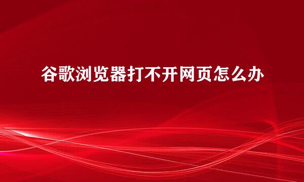 谷歌浏览器打不开网页怎么办