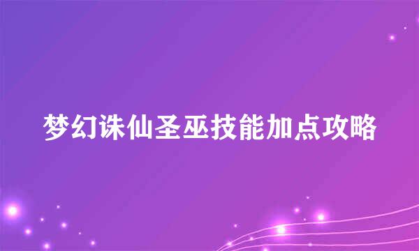 梦幻诛仙圣巫技能加点攻略