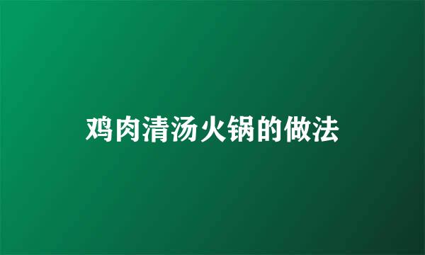 鸡肉清汤火锅的做法