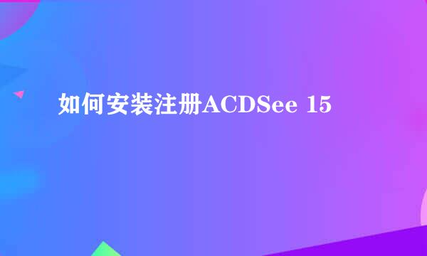 如何安装注册ACDSee 15