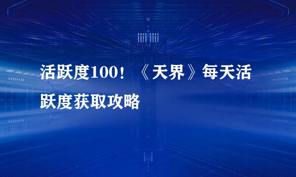 活跃度100！《天界》每天活跃度获取攻略