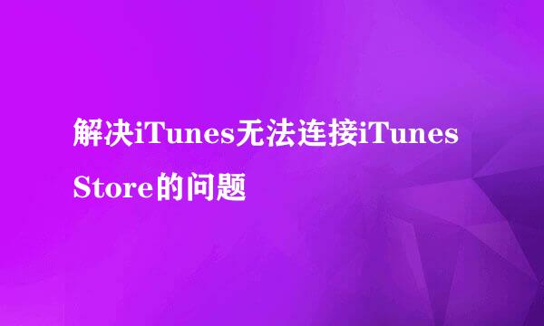 解决iTunes无法连接iTunes Store的问题