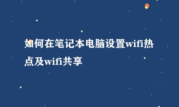 如何在笔记本电脑设置wifi热点及wifi共享