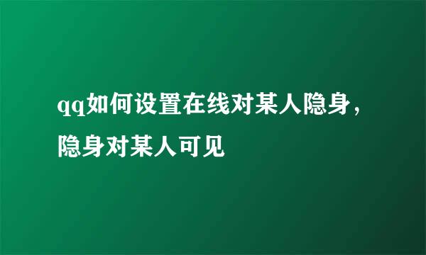 qq如何设置在线对某人隐身，隐身对某人可见