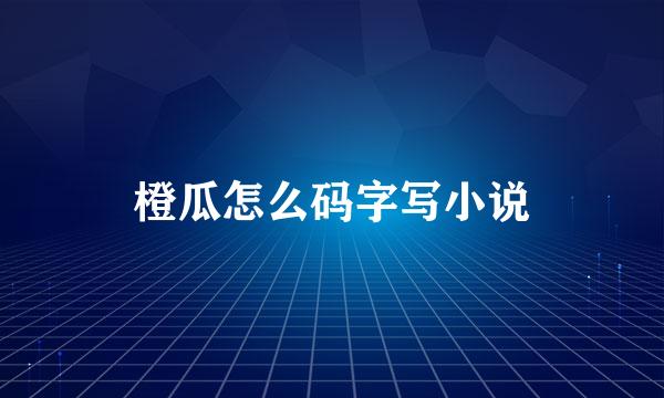 橙瓜怎么码字写小说