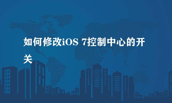 如何修改iOS 7控制中心的开关